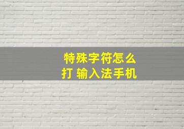 特殊字符怎么打 输入法手机